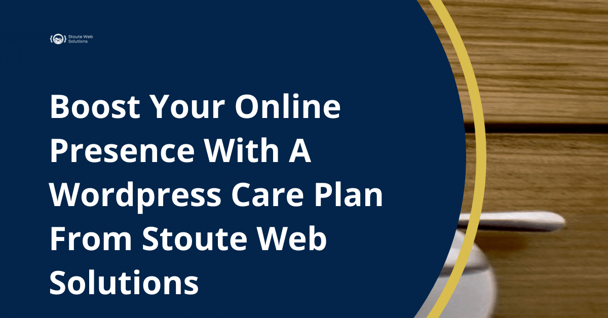 Boost Your Online Presence With A Wordpress Care Plan From Stoute Web Solutions